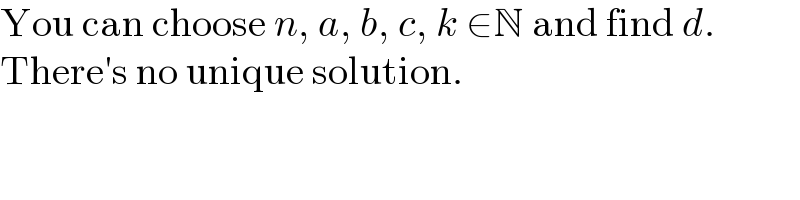 You can choose n, a, b, c, k ∈N and find d.  There′s no unique solution.  