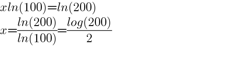 xln(100)=ln(200)  x=((ln(200))/(ln(100)))=((log(200))/2)  