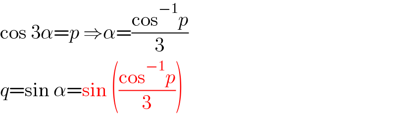 cos 3α=p ⇒α=((cos^(−1) p)/3)  q=sin α=sin (((cos^(−1) p)/3))  