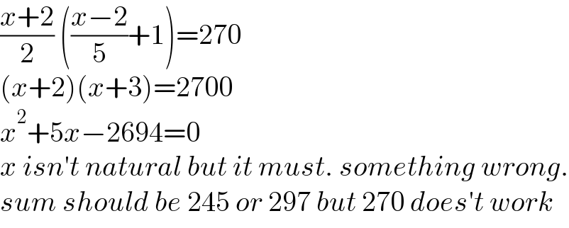 ((x+2)/2) (((x−2)/5)+1)=270  (x+2)(x+3)=2700  x^2 +5x−2694=0  x isn′t natural but it must. something wrong.  sum should be 245 or 297 but 270 does′t work  