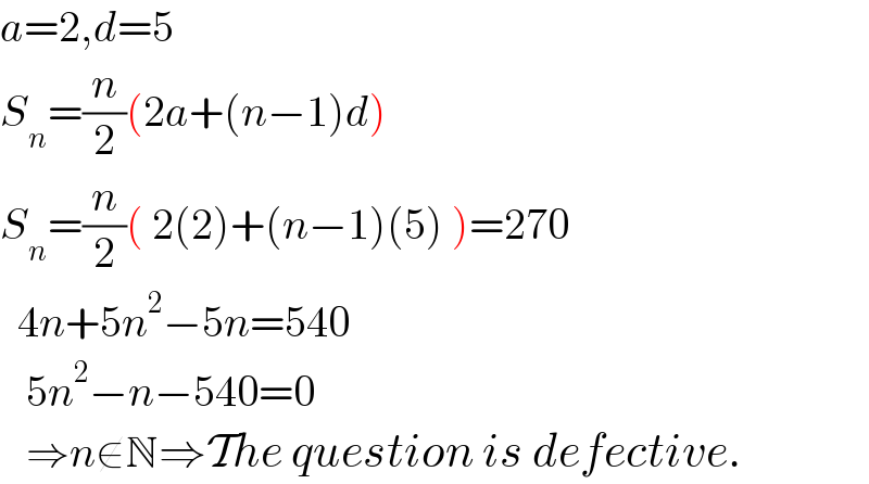 a=2,d=5  S_n =(n/2)(2a+(n−1)d)  S_n =(n/2)( 2(2)+(n−1)(5) )=270    4n+5n^2 −5n=540     5n^2 −n−540=0     ⇒n∉N⇒The question is defective.  