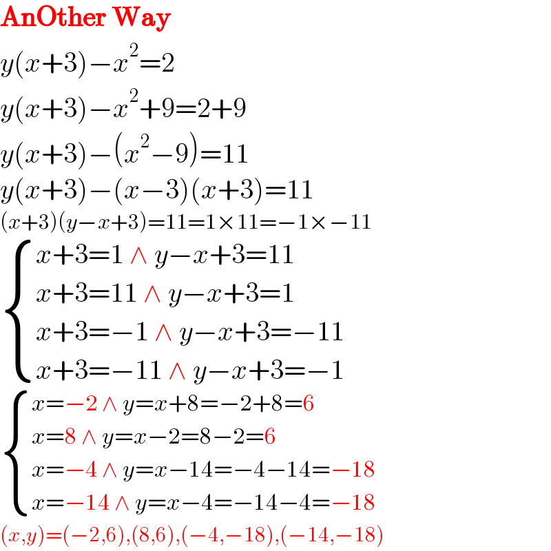 AnOther Way  y(x+3)−x^2 =2  y(x+3)−x^2 +9=2+9  y(x+3)−(x^2 −9)=11  y(x+3)−(x−3)(x+3)=11  (x+3)(y−x+3)=11=1×11=−1×−11   { ((x+3=1 ∧ y−x+3=11)),((x+3=11 ∧ y−x+3=1)),((x+3=−1 ∧ y−x+3=−11)),((x+3=−11 ∧ y−x+3=−1)) :}    { ((x=−2 ∧ y=x+8=−2+8=6)),((x=8 ∧ y=x−2=8−2=6)),((x=−4 ∧ y=x−14=−4−14=−18)),((x=−14 ∧ y=x−4=−14−4=−18)) :}   (x,y)=(−2,6),(8,6),(−4,−18),(−14,−18)  