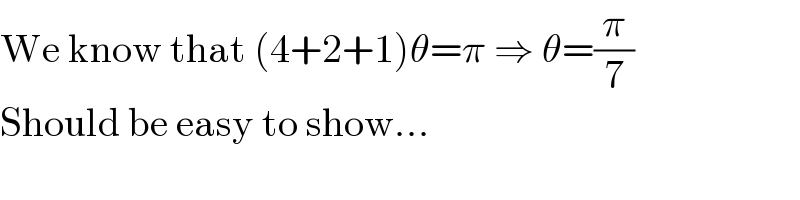 We know that (4+2+1)θ=π ⇒ θ=(π/7)  Should be easy to show...  