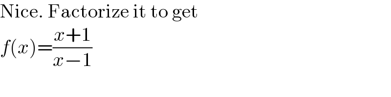 Nice. Factorize it to get  f(x)=((x+1)/(x−1))  