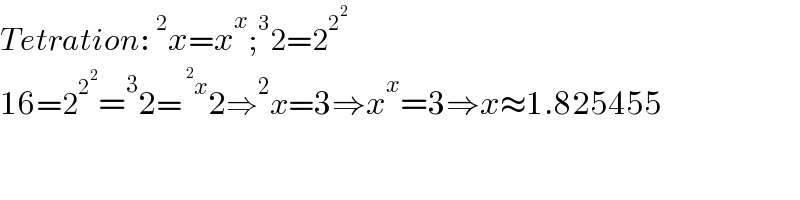 Tetration:^2 x=x^x ;^3 2=2^2^2    16=2^2^2  =^3 2=^(^2 x) 2⇒^2 x=3⇒x^x =3⇒x≈1.825455  