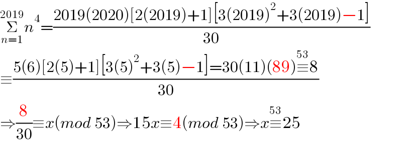 Σ_(n=1) ^(2019) n^4 =((2019(2020)[2(2019)+1][3(2019)^2 +3(2019)−1])/(30))  ≡((5(6)[2(5)+1][3(5)^2 +3(5)−1]=30(11)(89)≡^(53) 8)/(30))  ⇒(8/(30))≡x(mod 53)⇒15x≡4(mod 53)⇒x≡^(53) 25  