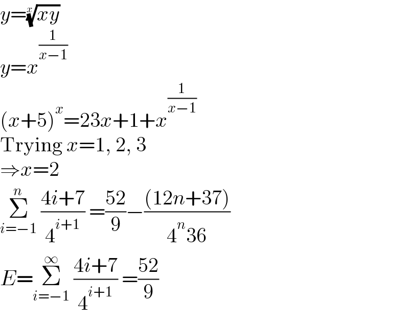 y=((xy))^(1/x)   y=x^(1/(x−1))   (x+5)^x =23x+1+x^(1/(x−1))   Trying x=1, 2, 3  ⇒x=2  Σ_(i=−1) ^n  ((4i+7)/4^(i+1) ) =((52)/9)−(((12n+37))/(4^n 36))  E=Σ_(i=−1) ^∞  ((4i+7)/4^(i+1) ) =((52)/9)  