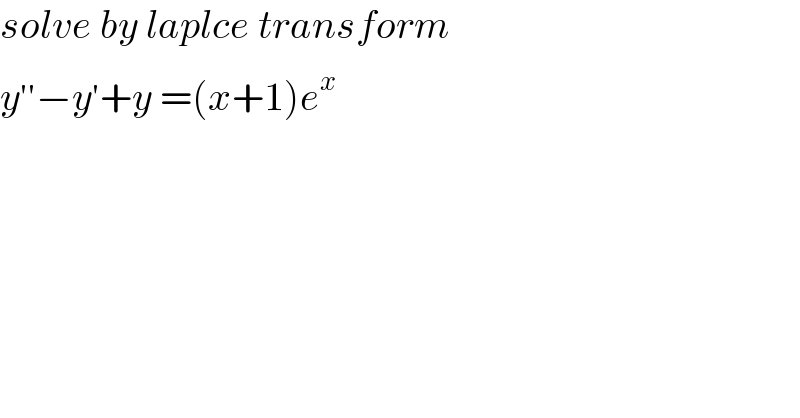 solve by laplce transform  y^(′′) −y^′ +y =(x+1)e^x   