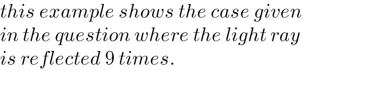 this example shows the case given  in the question where the light ray  is reflected 9 times.  