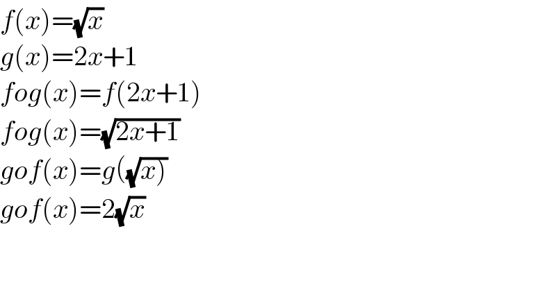 f(x)=(√x)  g(x)=2x+1  fog(x)=f(2x+1)  fog(x)=(√(2x+1))  gof(x)=g((√(x)))  gof(x)=2(√x)  