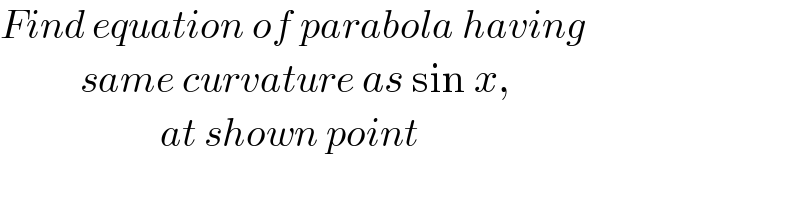 Find equation of parabola having             same curvature as sin x,                      at shown point  