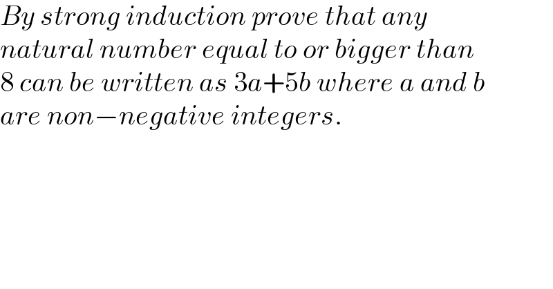 By strong induction prove that any  natural number equal to or bigger than  8 can be written as 3a+5b where a and b  are non−negative integers.  