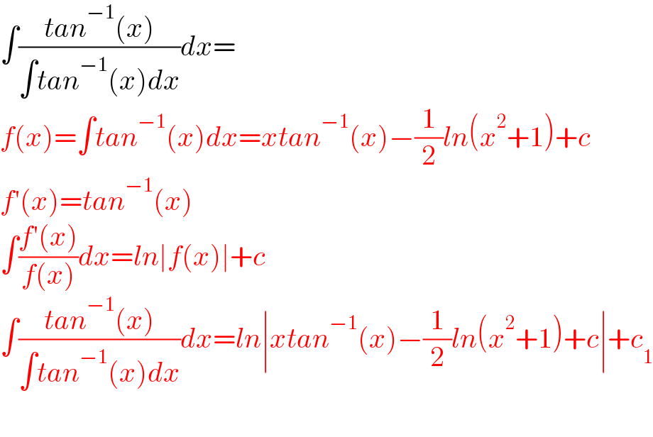 ∫((tan^(−1) (x))/(∫tan^(−1) (x)dx))dx=  f(x)=∫tan^(−1) (x)dx=xtan^(−1) (x)−(1/2)ln(x^2 +1)+c  f′(x)=tan^(−1) (x)  ∫((f′(x))/(f(x)))dx=ln∣f(x)∣+c  ∫((tan^(−1) (x))/(∫tan^(−1) (x)dx))dx=ln∣xtan^(−1) (x)−(1/2)ln(x^2 +1)+c∣+c_1     