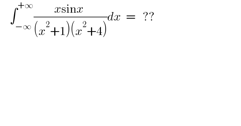     ∫_(−∞) ^(+∞) ((xsinx )/((x^2 +1)(x^2 +4)))dx  =   ??  