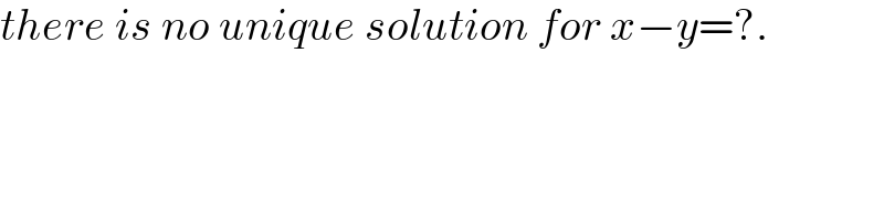 there is no unique solution for x−y=?.  