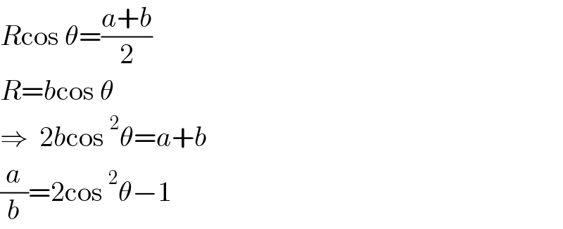 Rcos θ=((a+b)/2)  R=bcos θ  ⇒  2bcos^2 θ=a+b  (a/b)=2cos^2 θ−1  