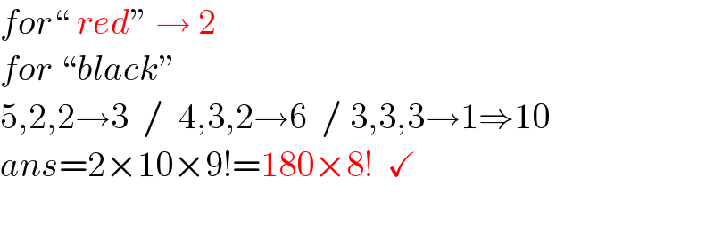 for“ red” → 2  for “black”  5,2,2→3  /  4,3,2→6  / 3,3,3→1⇒10  ans=2×10×9!=180×8!  ✓    