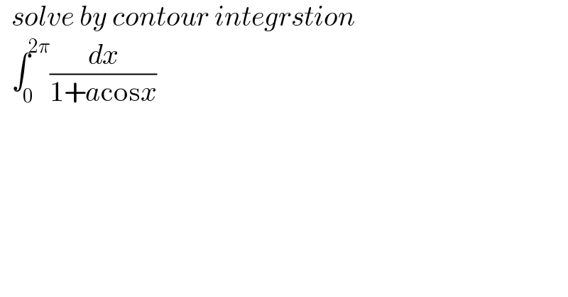   solve by contour integrstion    ∫_0 ^(2π) (dx/(1+acosx))   