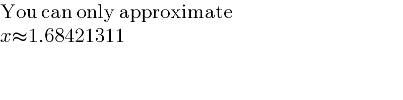 You can only approximate  x≈1.68421311  