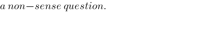 a non−sense question.  