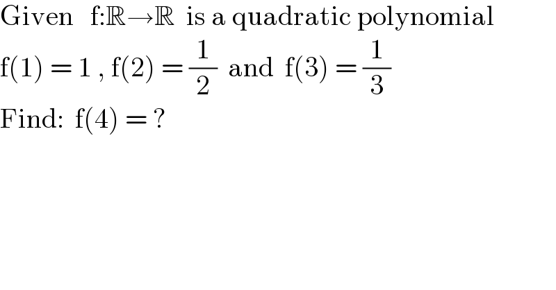 Given   f:R→R  is a quadratic polynomial  f(1) = 1 , f(2) = (1/2)  and  f(3) = (1/3)  Find:  f(4) = ?  