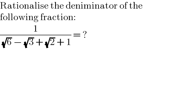 Rationalise the deniminator of the  following fraction:  (1/( (√6) − (√3) + (√2) + 1)) = ?  