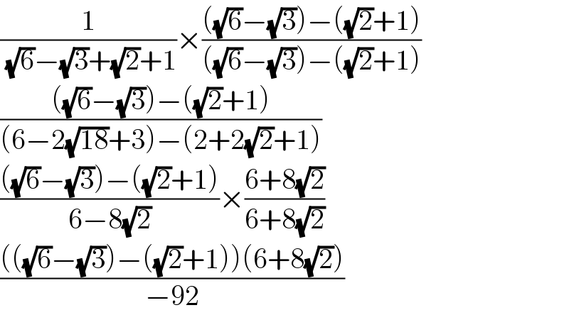 (1/( (√6)−(√3)+(√2)+1))×((((√6)−(√3))−((√2)+1))/(((√6)−(√3))−((√2)+1)))  ((((√6)−(√3))−((√2)+1))/((6−2(√(18))+3)−(2+2(√2)+1)))  ((((√6)−(√3))−((√2)+1))/(6−8(√2)))×((6+8(√2))/(6+8(√2)))  (((((√6)−(√3))−((√2)+1))(6+8(√2)))/(−92))  