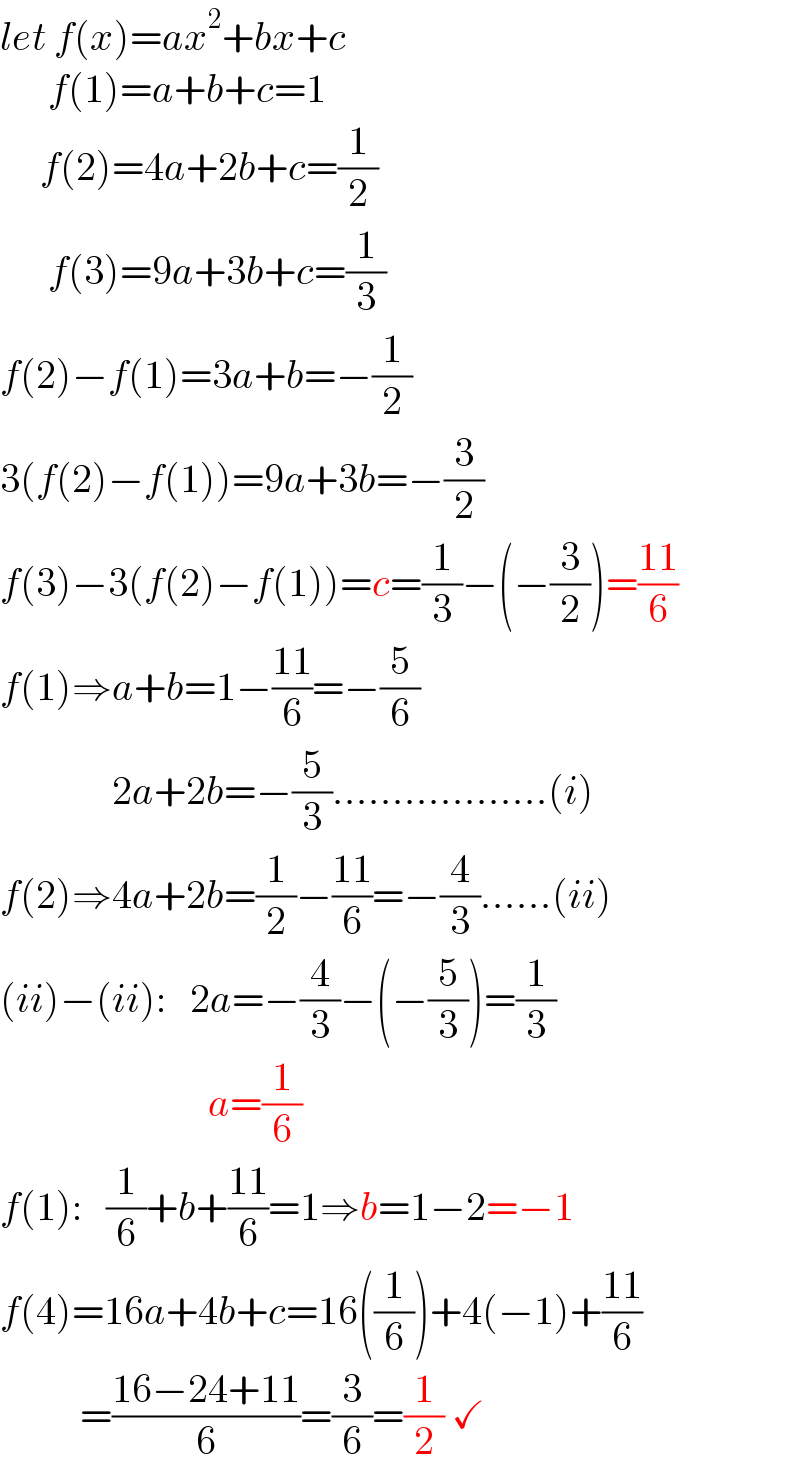 let f(x)=ax^2 +bx+c        f(1)=a+b+c=1       f(2)=4a+2b+c=(1/2)        f(3)=9a+3b+c=(1/3)  f(2)−f(1)=3a+b=−(1/2)  3(f(2)−f(1))=9a+3b=−(3/2)  f(3)−3(f(2)−f(1))=c=(1/3)−(−(3/2))=((11)/6)  f(1)⇒a+b=1−((11)/6)=−(5/6)                2a+2b=−(5/3)..................(i)  f(2)⇒4a+2b=(1/2)−((11)/6)=−(4/3)......(ii)  (ii)−(ii):   2a=−(4/3)−(−(5/3))=(1/3)                            a=(1/6)  f(1):   (1/6)+b+((11)/6)=1⇒b=1−2=−1  f(4)=16a+4b+c=16((1/6))+4(−1)+((11)/6)            =((16−24+11)/6)=(3/6)=(1/2) ✓  