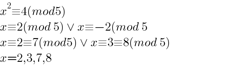 x^2 ≡4(mod5)  x≡2(mod 5) ∨ x≡−2(mod 5  x≡2≡7(mod5) ∨ x≡3≡8(mod 5)  x=2,3,7,8  