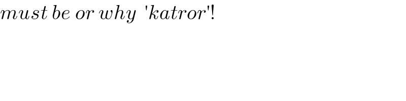 must be or why  ′katror′!  