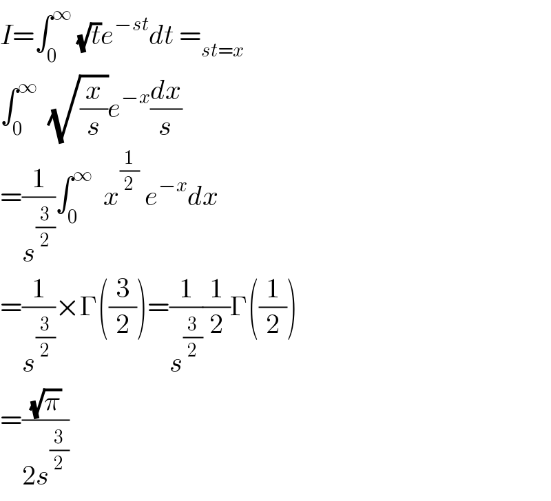 I=∫_0 ^∞  (√t)e^(−st) dt =_(st=x)   ∫_0 ^∞   (√(x/s))e^(−x) (dx/s)  =(1/s^(3/2) )∫_0 ^∞   x^(1/2)  e^(−x) dx  =(1/s^(3/2) )×Γ((3/2))=(1/s^(3/2) )(1/2)Γ((1/2))  =((√π)/(2s^(3/2) ))  