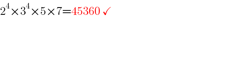 2^4 ×3^4 ×5×7=45360 ✓  