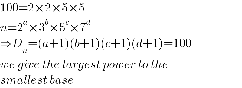 100=2×2×5×5  n=2^a ×3^b ×5^c ×7^d   ⇒D_n =(a+1)(b+1)(c+1)(d+1)=100  we give the largest power to the   smallest base   