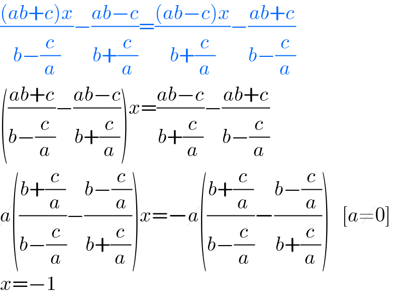 (((ab+c)x)/(b−(c/a)))−((ab−c)/(b+(c/a)))=(((ab−c)x)/(b+(c/a)))−((ab+c)/(b−(c/a)))  (((ab+c)/(b−(c/a)))−((ab−c)/(b+(c/a))))x=((ab−c)/(b+(c/a)))−((ab+c)/(b−(c/a)))  a(((b+(c/a))/(b−(c/a)))−((b−(c/a))/(b+(c/a))))x=−a(((b+(c/a))/(b−(c/a)))−((b−(c/a))/(b+(c/a))))   [a≠0]  x=−1  