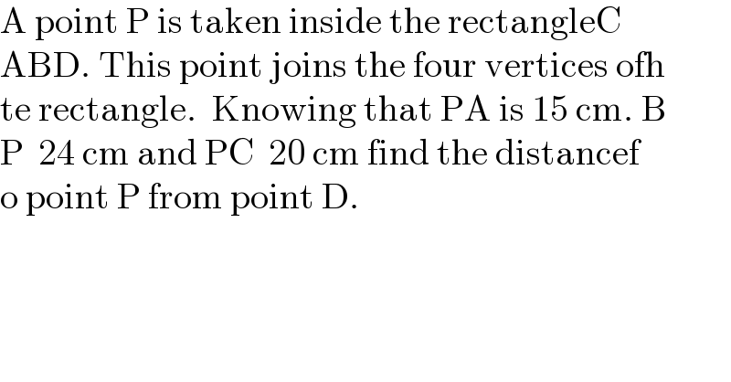 A point P is taken inside the rectangleC  ABD. This point joins the four vertices ofh  te rectangle.  Knowing that PA is 15 cm. B  P  24 cm and PC  20 cm find the distancef  o point P from point D.  