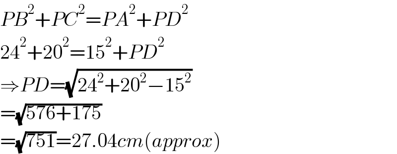 PB^2 +PC^2 =PA^2 +PD^2   24^2 +20^2 =15^2 +PD^2   ⇒PD=(√(24^2 +20^2 −15^2 ))  =(√(576+175))  =(√(751))=27.04cm(approx)  