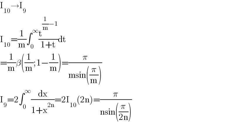 I_(10) →I_9   I_(10) =(1/m)∫_0 ^∞ (t^((1/m)−1) /(1+t))dt  =(1/m)β((1/m);1−(1/m))=(π/(msin((π/m))))  I_9 =2∫_0 ^∞ (dx/(1+x^(2n) ))=2I_(10) (2n)=(π/(nsin((π/(2n)))))  