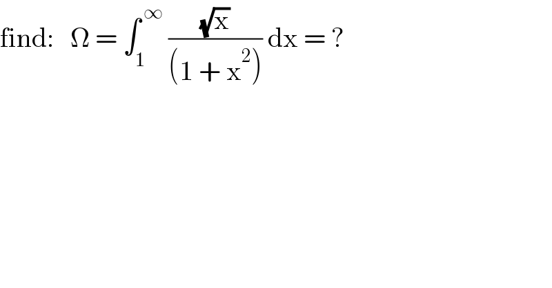 find:   Ω = ∫_1 ^( ∞)  ((√x)/((1 + x^2 ))) dx = ?  