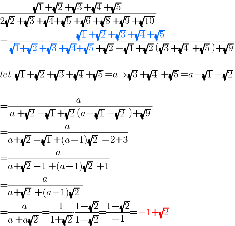 (((√1) +(√2) +(√3) +(√4) +(√5) )/(2(√2) +(√3) +(√4)+(√5) +(√6) +(√8) +(√9) +(√(10)) ))  =(((√1) +(√2) +(√3) +(√4) +(√5) )/( (√1)+(√2) +(√3) +(√4)+(√5) +(√2) −(√1) +(√2) ((√3) +(√4)  +(√5) )+(√9) ))     let  (√1) +(√2) +(√3) +(√4) +(√5) =a⇒(√3) +(√4)  +(√5) =a−(√1) −(√2)      =((a )/( a +(√2) −(√1) +(√2) (a−(√1) −(√2)  )+(√9) ))  =(a/(a+(√2) −(√1) +(a−1)(√2)  −2+3))  =(a/(a+(√2) −1 +(a−1)(√2)  +1))  =(a/(a+(√2)  +(a−1)(√2)  ))  =(a/(a +a(√2)  ))=(1/(1+(√2)))∙((1−(√2))/(1−(√2)))=((1−(√2))/(−1))=−1+(√2)  