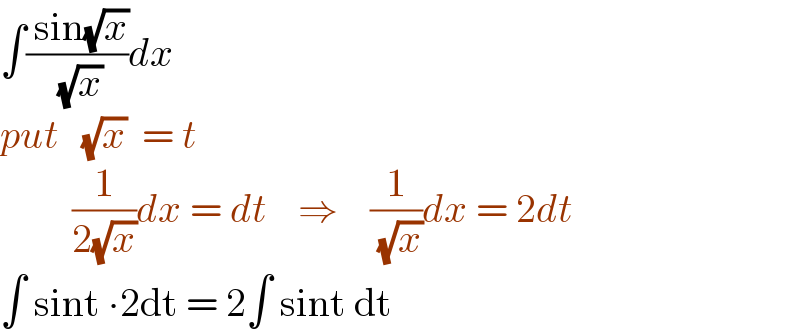 ∫(( sin(√x))/( (√x)))dx  put   (√x)  = t           (1/(2(√x)))dx = dt    ⇒    (1/( (√x)))dx = 2dt    ∫ sint ∙2dt = 2∫ sint dt  