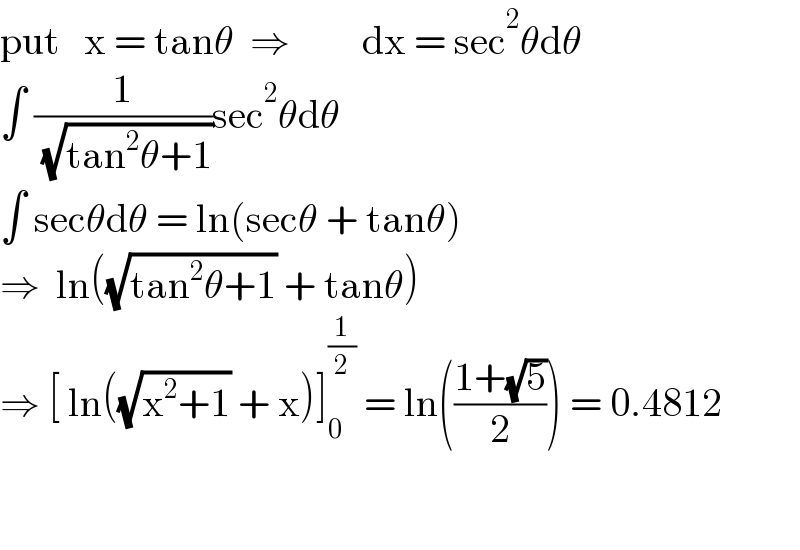 put   x = tanθ  ⇒         dx = sec^2 θdθ  ∫ (1/( (√(tan^2 θ+1))))sec^2 θdθ  ∫ secθdθ = ln(secθ + tanθ)  ⇒  ln((√(tan^2 θ+1)) + tanθ)  ⇒ [ ln((√(x^2 +1)) + x)]_0 ^(1/2)  = ln(((1+(√5))/2)) = 0.4812      