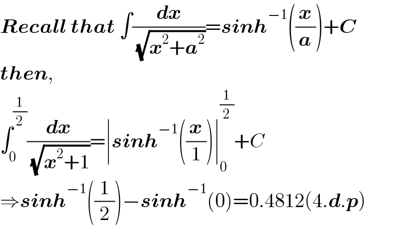 Recall that ∫(dx/( (√(x^2 +a^2 ))))=sinh^(−1) ((x/a))+C  then,   ∫_0 ^(1/2) (dx/( (√(x^2 +1))))=∣sinh^(−1) ((x/1))∣_0 ^(1/2) +C  ⇒sinh^(−1) ((1/2))−sinh^(−1) (0)=0.4812(4.d.p)  