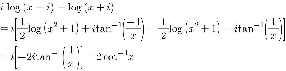 i[log (x − i) − log (x + i)]  = i[(1/2)log (x^2  + 1) + itan^(−1) (((−1)/x)) − (1/2)log (x^2  + 1) − itan^(−1) ((1/x))]  = i[−2itan^(−1) ((1/x))] = 2 cot^(−1) x  