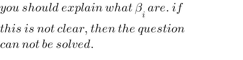 you should explain what β_i  are. if  this is not clear, then the question   can not be solved.  