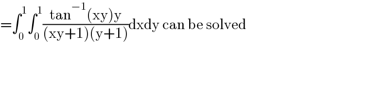 =∫_0 ^1 ∫_0 ^1 ((tan^(−1) (xy)y)/((xy+1)(y+1)))dxdy can be solved   