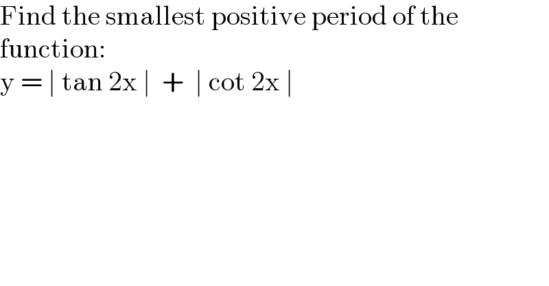Find the smallest positive period of the  function:  y = ∣ tan 2x ∣  +  ∣ cot 2x ∣  