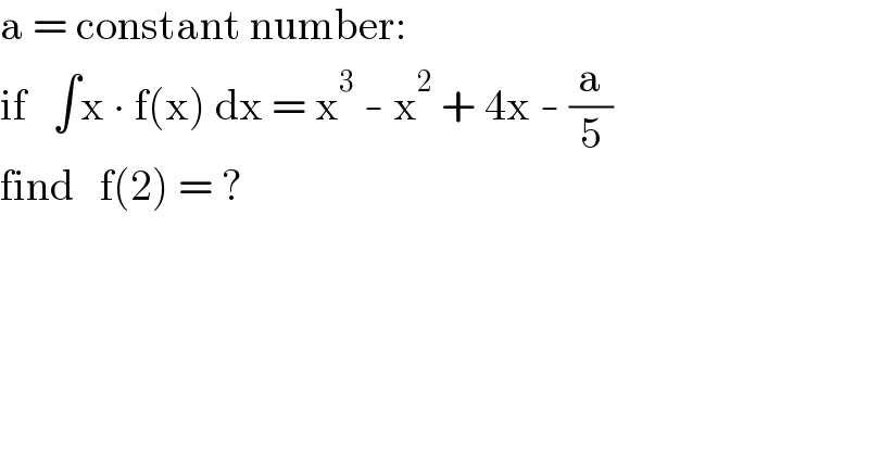 a = constant number:  if   ∫x ∙ f(x) dx = x^3  - x^2  + 4x - (a/5)  find   f(2) = ?  
