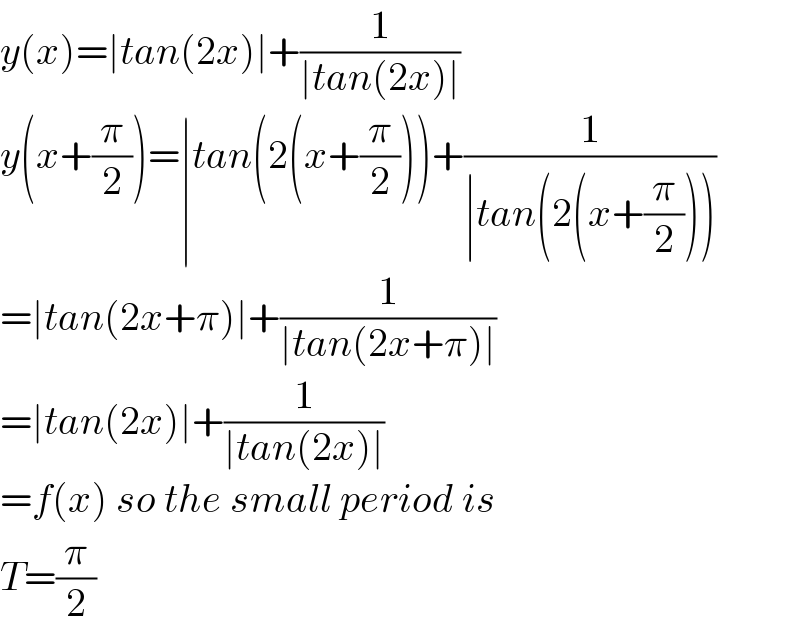 y(x)=∣tan(2x)∣+(1/(∣tan(2x)∣))  y(x+(π/2))=∣tan(2(x+(π/2)))+(1/(∣tan(2(x+(π/2)))))  =∣tan(2x+π)∣+(1/(∣tan(2x+π)∣))  =∣tan(2x)∣+(1/(∣tan(2x)∣))  =f(x) so the small period is  T=(π/2)  