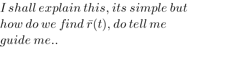 I shall explain this, its simple but  how do we find r^� (t), do tell me  guide me..  