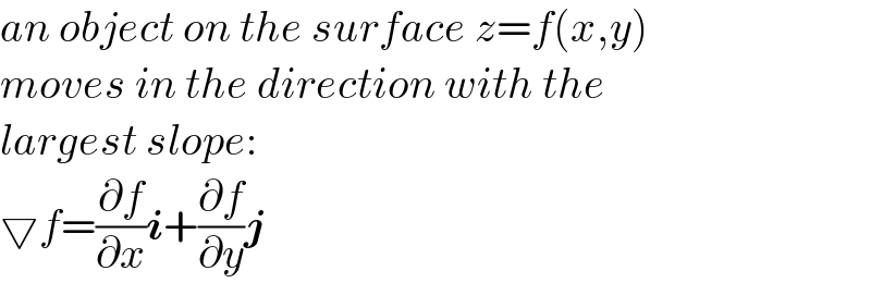 an object on the surface z=f(x,y)  moves in the direction with the  largest slope:  ▽f=(∂f/∂x)i+(∂f/∂y)j  